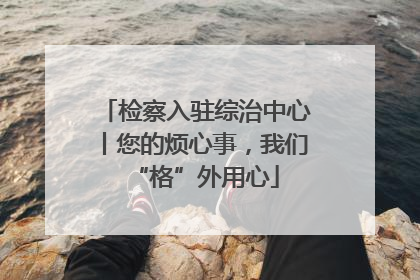 检察入驻综治中心丨您的烦心事，我们“格”外用心
